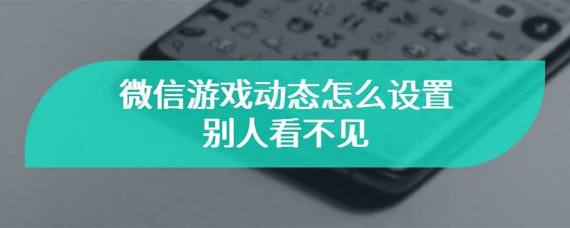 微信游戏动态怎么设置别人看不见