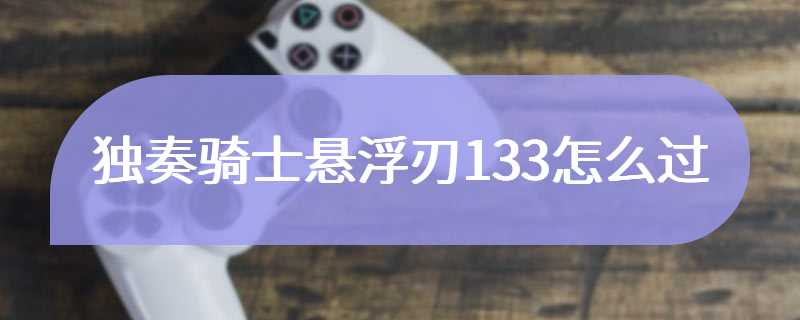 独奏骑士悬浮刃133怎么过