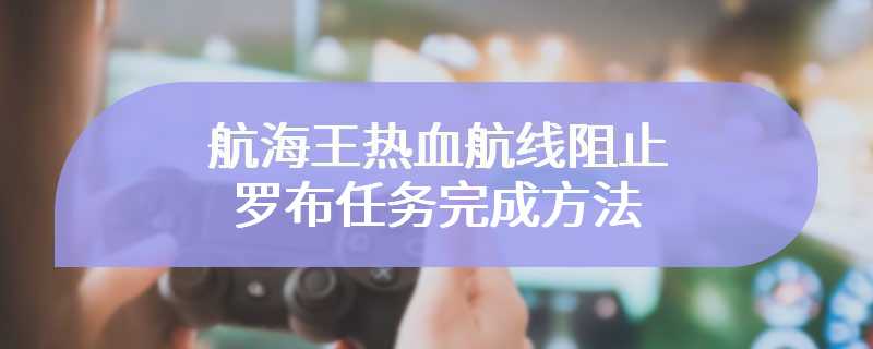 航海王热血航线阻止罗布任务完成方法