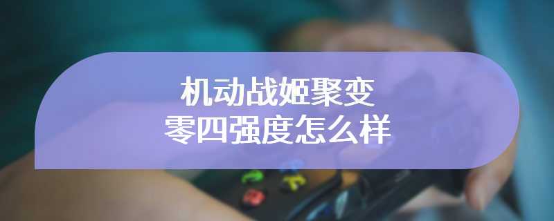 机动战姬聚变零四强度怎么样