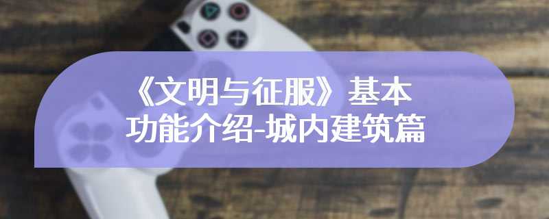 《文明与征服》基本功能介绍-城内建筑篇