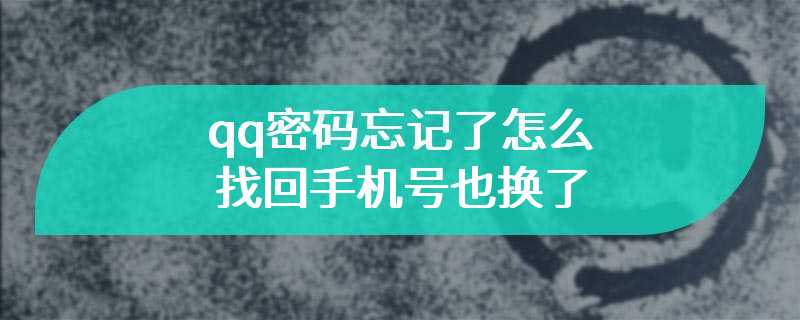 qq密码忘记了怎么找回手机号也换了