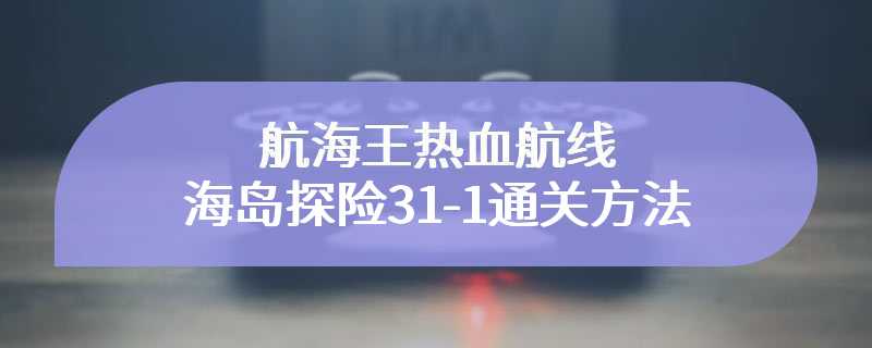 航海王热血航线海岛探险31-1通关方法