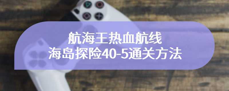 航海王热血航线海岛探险40-5通关方法