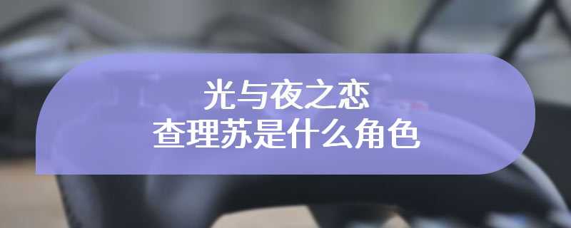 光与夜之恋查理苏是什么角色