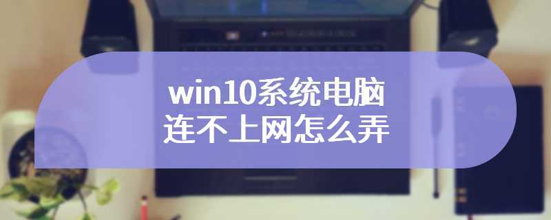 win10系统电脑连不上网怎么弄