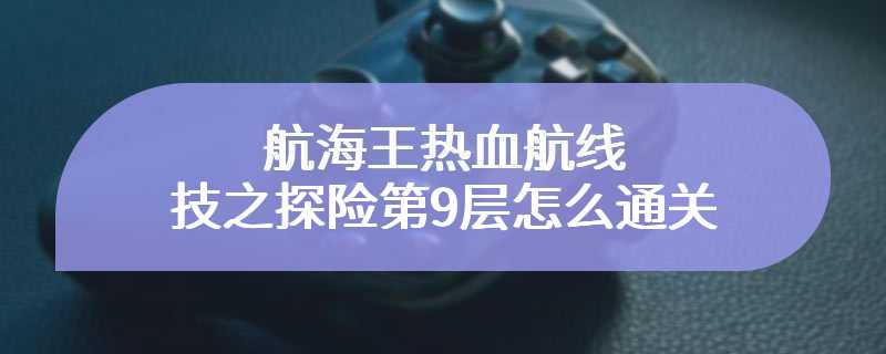 航海王热血航线技之探险第9层怎么通关