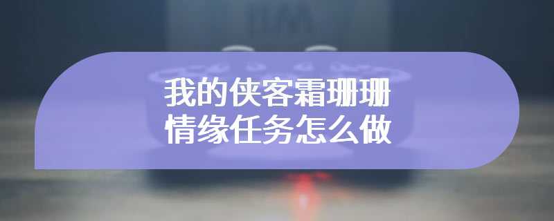 我的侠客霜珊珊情缘任务怎么做