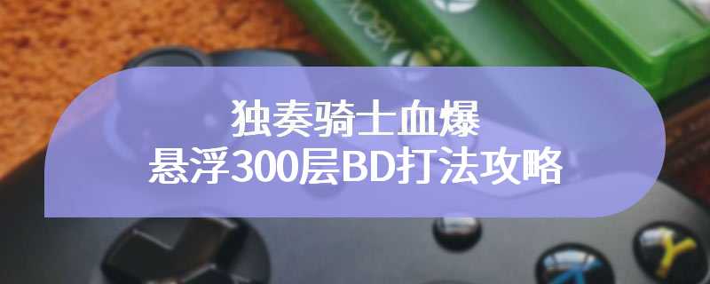 独奏骑士血爆悬浮300层BD打法攻略