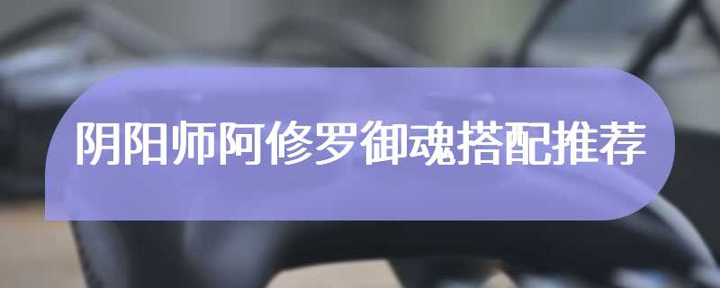 阴阳师阿修罗御魂搭配推荐