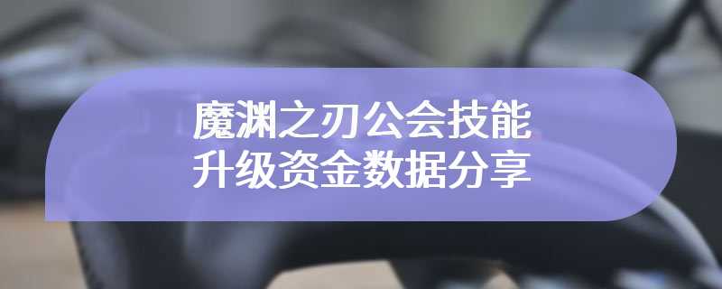 魔渊之刃公会技能升级资金数据分享