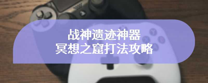 战神遗迹神器冥想之窟打法攻略