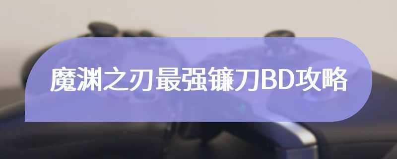 魔渊之刃最强镰刀BD攻略