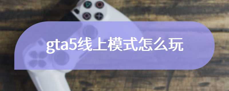 gta5线上模式怎么玩