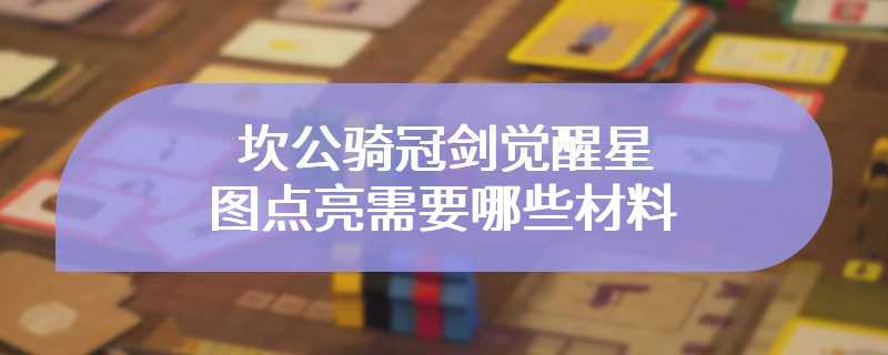 坎公骑冠剑觉醒星图点亮需要哪些材料