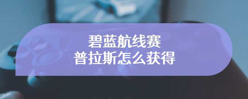 碧蓝航线赛普拉斯怎么获得