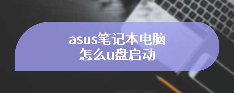 asus笔记本电脑怎么u盘启动