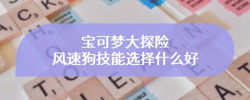 宝可梦大探险风速狗技能选择什么好