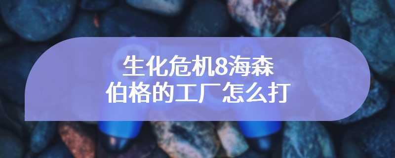 生化危机8海森伯格的工厂怎么打