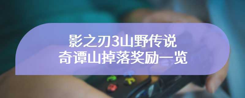 影之刃3山野传说奇谭山掉落奖励一览