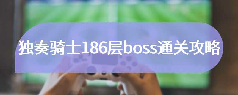 独奏骑士186层boss通关攻略