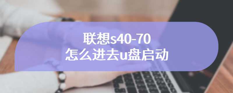 联想s40-70怎么进去u盘启动