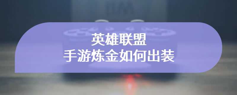 英雄联盟手游炼金如何出装