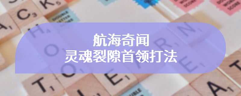 航海奇闻灵魂裂隙首领打法