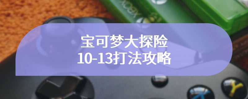 宝可梦大探险10-13打法攻略