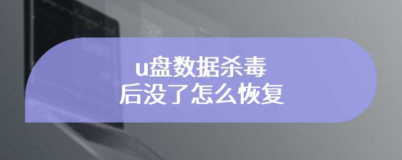 u盘数据杀毒后没了怎么恢复