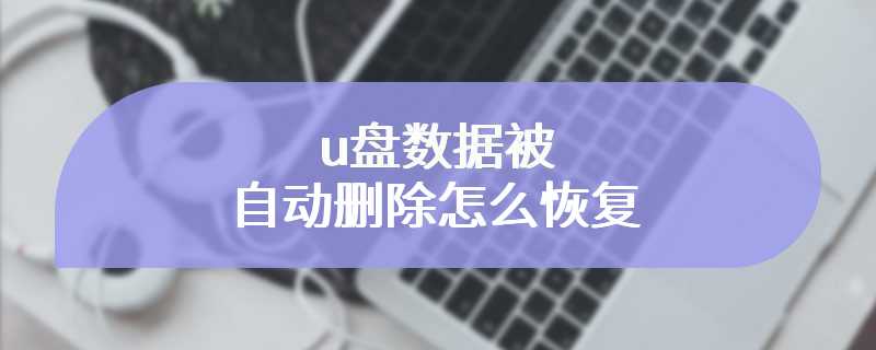 u盘数据被自动删除怎么恢复