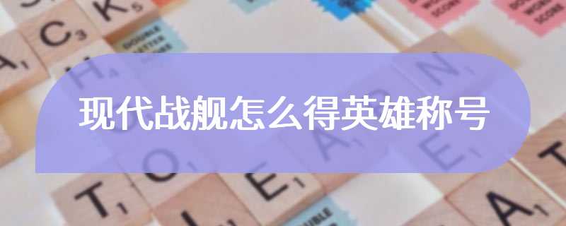 现代战舰怎么得英雄称号