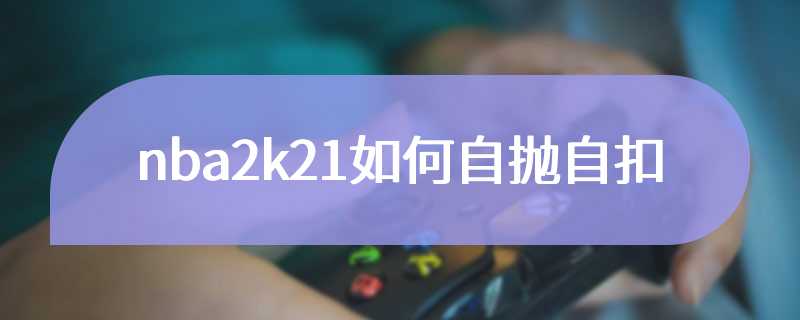 nba2k21如何自抛自扣