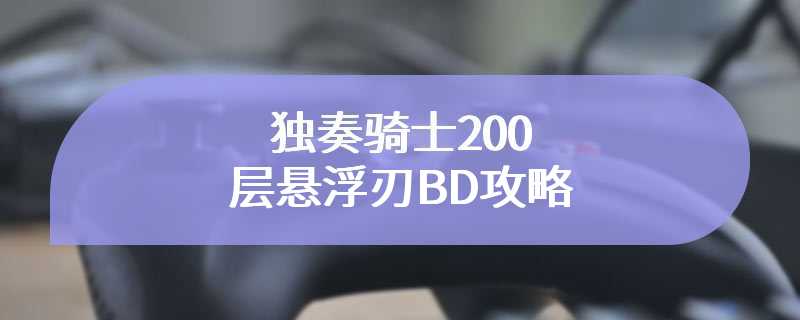 独奏骑士200层悬浮刃BD攻略