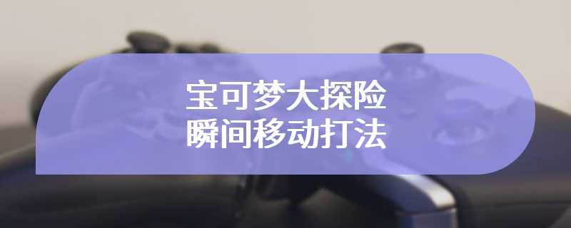 宝可梦大探险瞬间移动打法