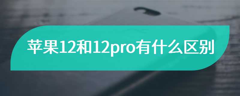 苹果12和12pro有什么区别