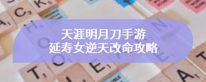 天涯明月刀手游延寿女逆天改命攻略