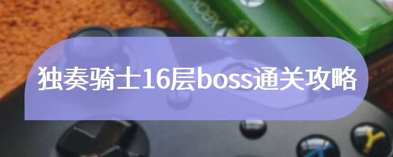 独奏骑士16层boss通关攻略