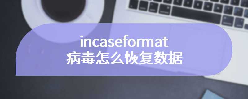 incaseformat病毒怎么恢复数据