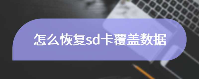 怎么恢复sd卡覆盖数据