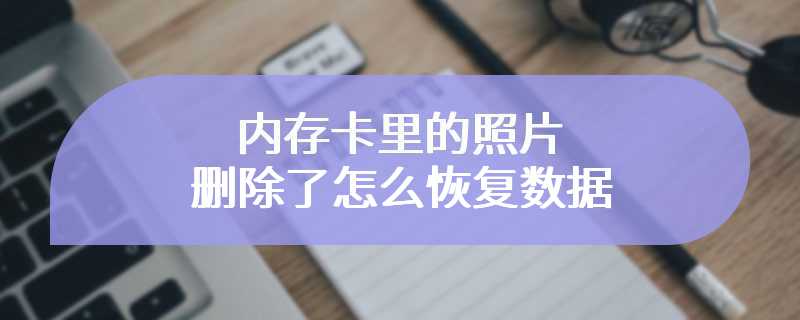 内存卡里的照片删除了怎么恢复数据