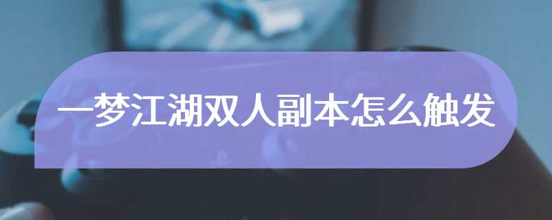 一梦江湖双人副本怎么触发