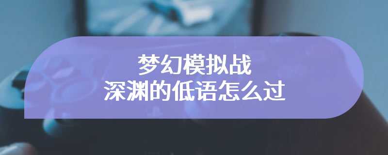 梦幻模拟战深渊的低语怎么过