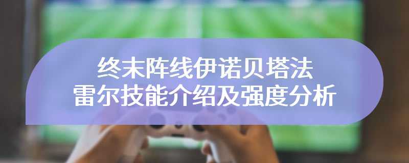 终末阵线伊诺贝塔法雷尔技能介绍及强度分析