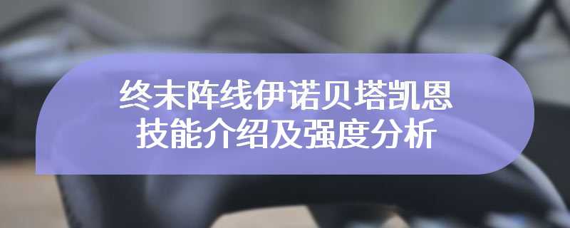 终末阵线伊诺贝塔凯恩技能介绍及强度分析