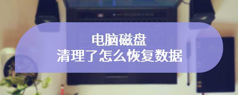 电脑磁盘清理了怎么恢复数据