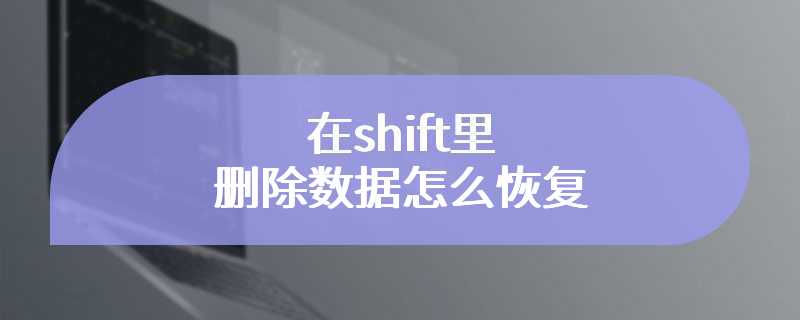 在shift里删除数据怎么恢复