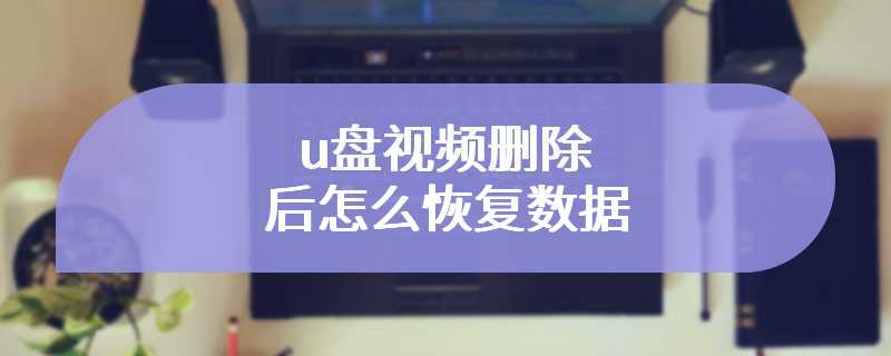 u盘视频删除后怎么恢复数据