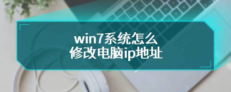 win7系统怎么修改电脑ip地址