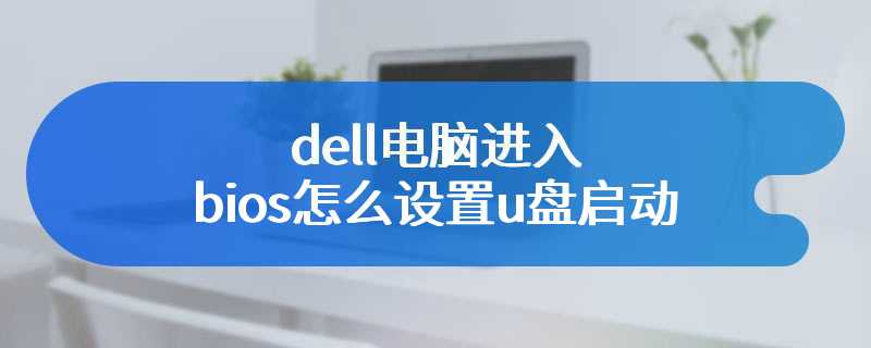 dell电脑进入bios怎么设置u盘启动